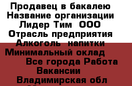 Продавец в бакалею › Название организации ­ Лидер Тим, ООО › Отрасль предприятия ­ Алкоголь, напитки › Минимальный оклад ­ 28 350 - Все города Работа » Вакансии   . Владимирская обл.,Муромский р-н